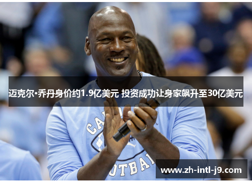 迈克尔·乔丹身价约1.9亿美元 投资成功让身家飙升至30亿美元