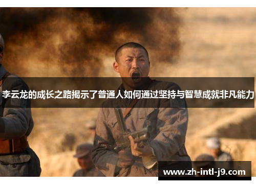 李云龙的成长之路揭示了普通人如何通过坚持与智慧成就非凡能力