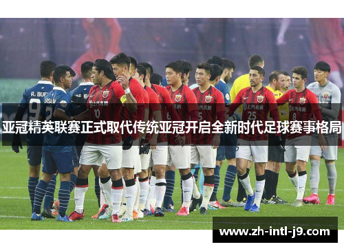 亚冠精英联赛正式取代传统亚冠开启全新时代足球赛事格局