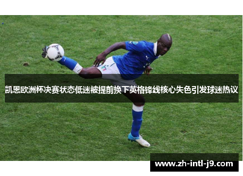 凯恩欧洲杯决赛状态低迷被提前换下英格锋线核心失色引发球迷热议