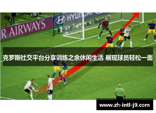 克罗斯社交平台分享训练之余休闲生活 展现球员轻松一面