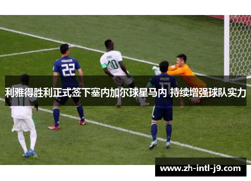 利雅得胜利正式签下塞内加尔球星马内 持续增强球队实力