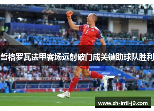 哲格罗瓦法甲客场远射破门成关键助球队胜利