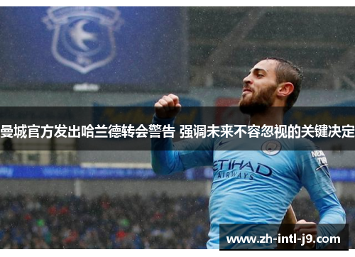 曼城官方发出哈兰德转会警告 强调未来不容忽视的关键决定