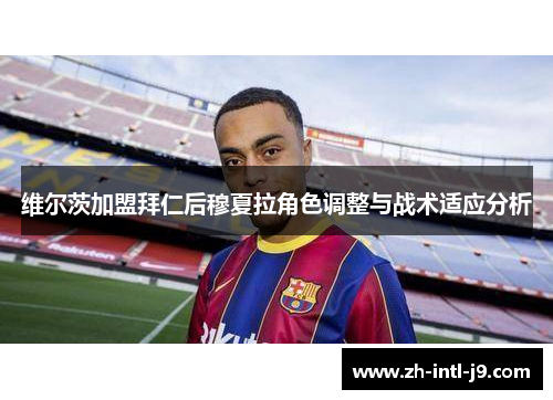 维尔茨加盟拜仁后穆夏拉角色调整与战术适应分析