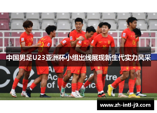 中国男足U23亚洲杯小组出线展现新生代实力风采